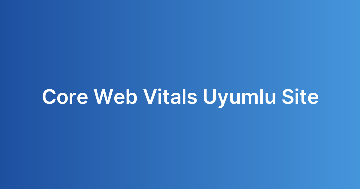 Core Web Vitals Uyumlu Site