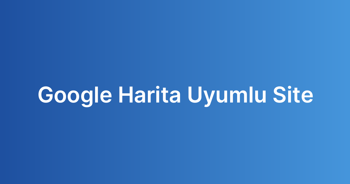 Google Harita Uyumlu Site