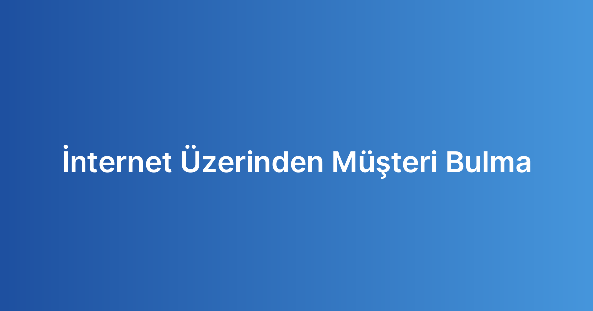 İnternet Üzerinden Müşteri Bulma