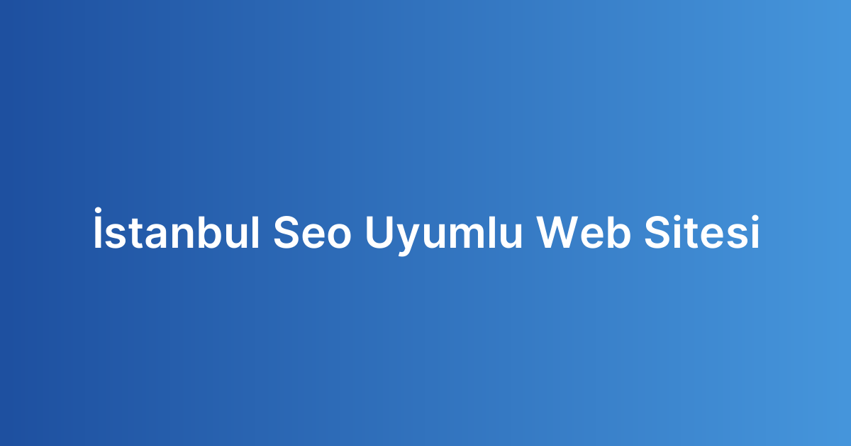 İstanbul Seo Uyumlu Web Sitesi