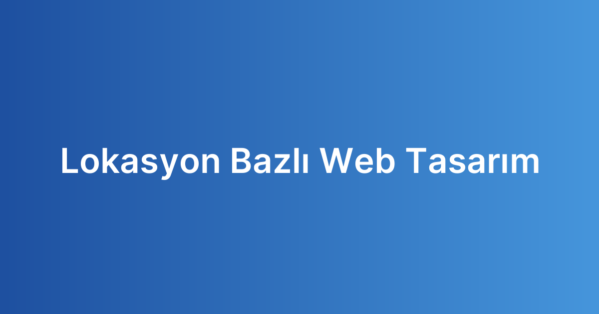 Lokasyon Bazlı Web Tasarım