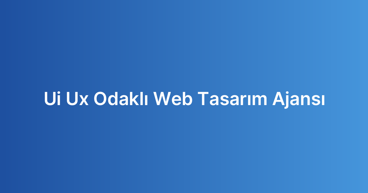 Ui Ux Odaklı Web Tasarım Ajansı