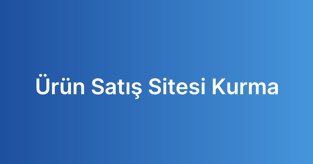 Ürün Satış Sitesi Kurma